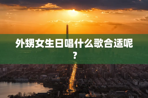 外甥女生日唱什么歌合适呢？