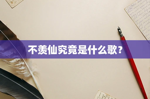 不羡仙究竟是什么歌？