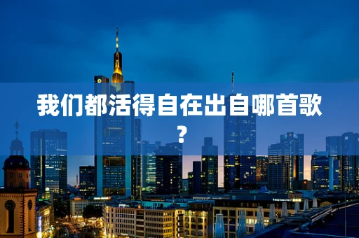我们都活得自在出自哪首歌？