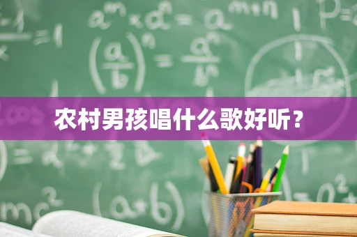 农村男孩唱什么歌好听？