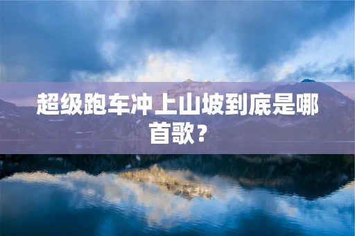 超级跑车冲上山坡到底是哪首歌？