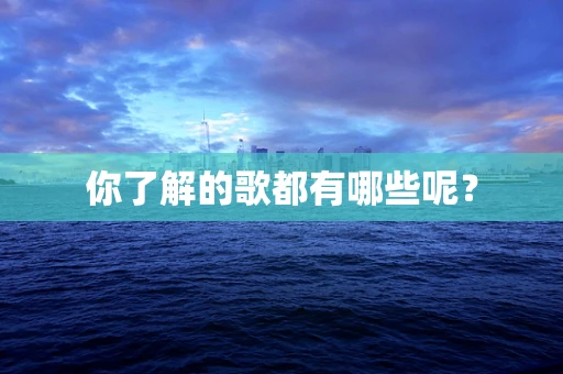 你了解的歌都有哪些呢？