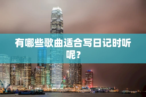 有哪些歌曲适合写日记时听呢？