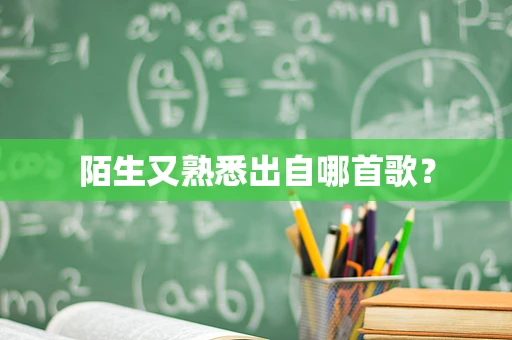 陌生又熟悉出自哪首歌？