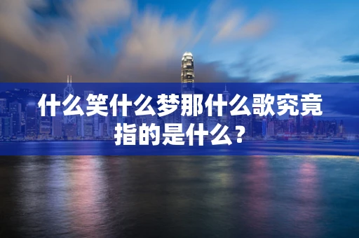 什么笑什么梦那什么歌究竟指的是什么？