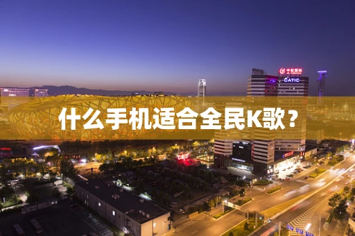 什么手机适合全民K歌？