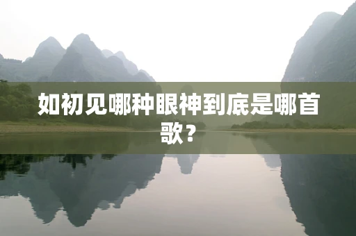 如初见哪种眼神到底是哪首歌？