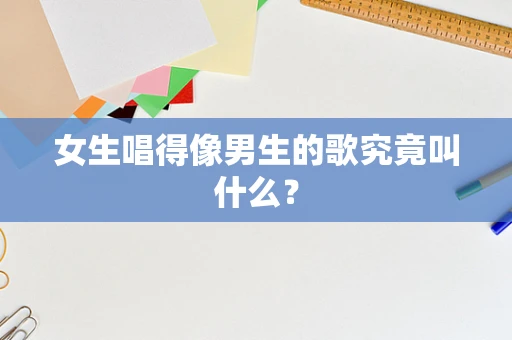 女生唱得像男生的歌究竟叫什么？