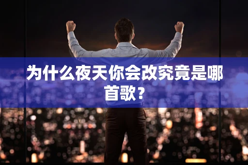 为什么夜天你会改究竟是哪首歌？