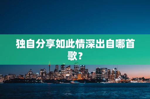 独自分享如此情深出自哪首歌？