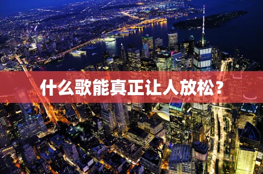 什么歌能真正让人放松？