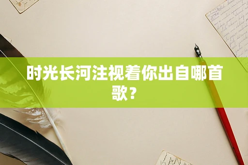 时光长河注视着你出自哪首歌？