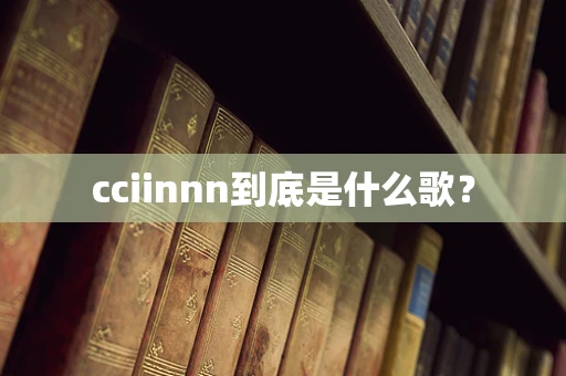 cciinnn到底是什么歌？