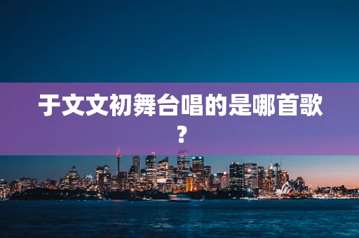 于文文初舞台唱的是哪首歌？