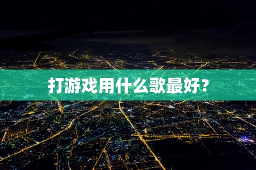 打游戏用什么歌最好？