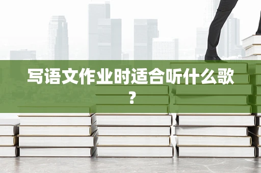 写语文作业时适合听什么歌？