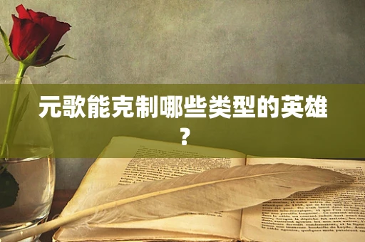 元歌能克制哪些类型的英雄？