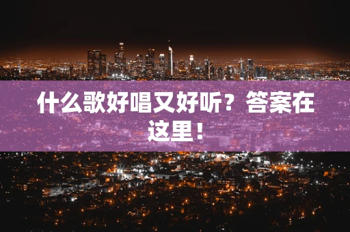 什么歌好唱又好听？答案在这里！