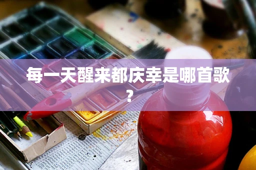每一天醒来都庆幸是哪首歌？