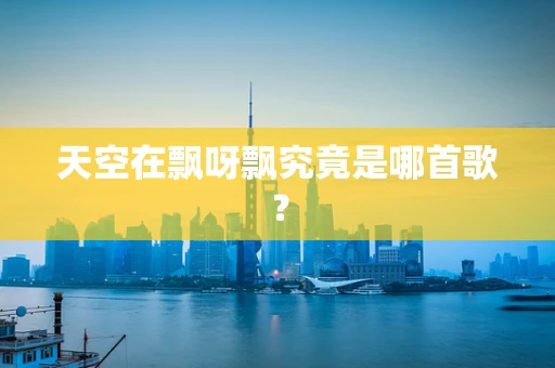 天空在飘呀飘究竟是哪首歌？