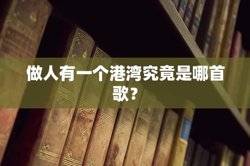 做人有一个港湾究竟是哪首歌？