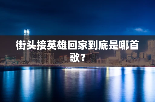 街头接英雄回家到底是哪首歌？