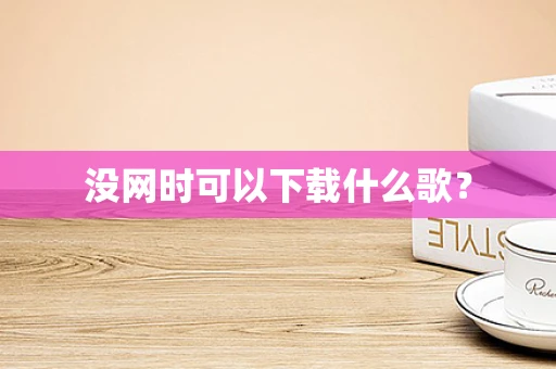 没网时可以下载什么歌？