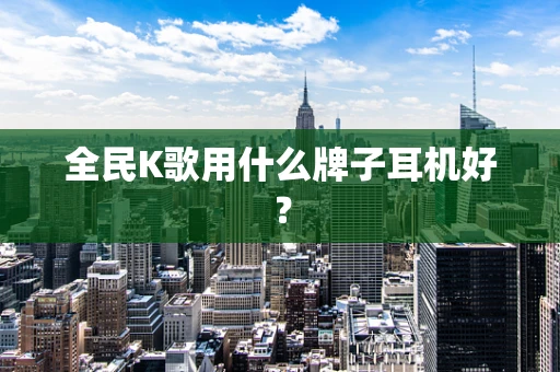 全民K歌用什么牌子耳机好？