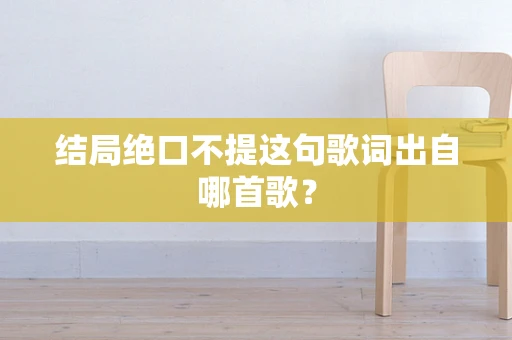 结局绝口不提这句歌词出自哪首歌？