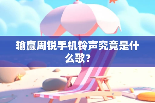 输赢周锐手机铃声究竟是什么歌？