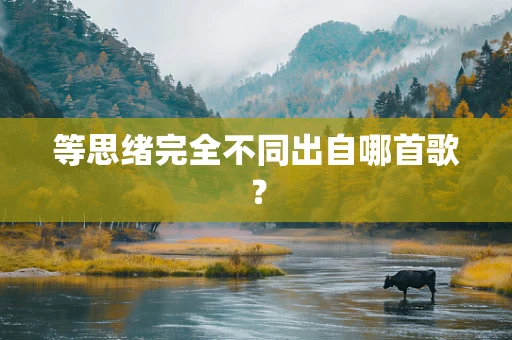 等思绪完全不同出自哪首歌？