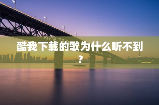 酷我下载的歌为什么听不到？