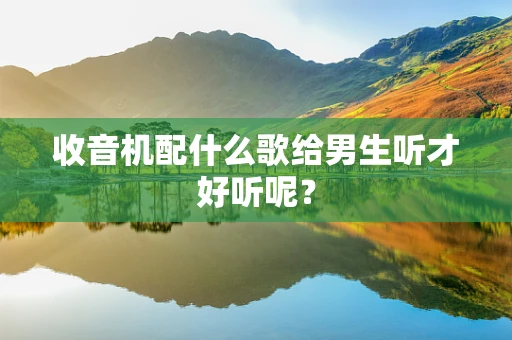 收音机配什么歌给男生听才好听呢？