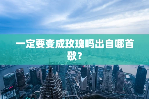 一定要变成玫瑰吗出自哪首歌？