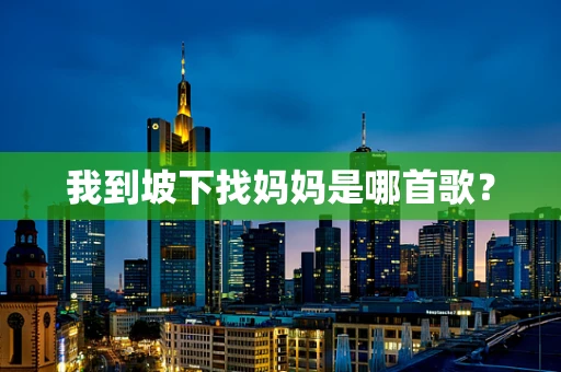 我到坡下找妈妈是哪首歌？