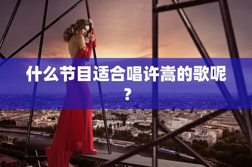 什么节目适合唱许嵩的歌呢？