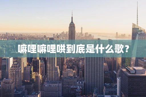 嘛哩嘛哩哄到底是什么歌？