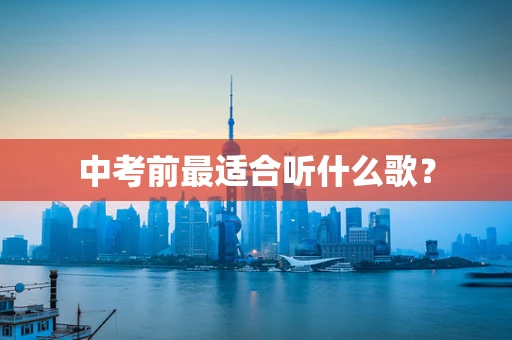 中考前最适合听什么歌？