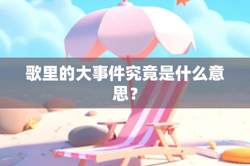歌里的大事件究竟是什么意思？