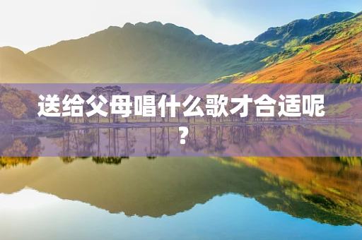 送给父母唱什么歌才合适呢？