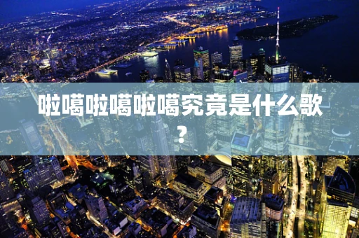 啦噶啦噶啦噶究竟是什么歌？