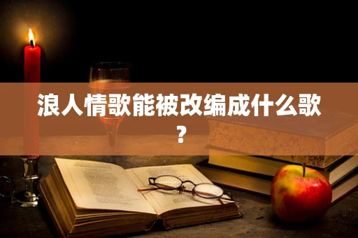 浪人情歌能被改编成什么歌？