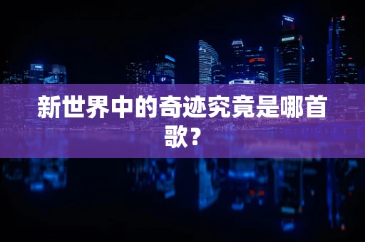 新世界中的奇迹究竟是哪首歌？