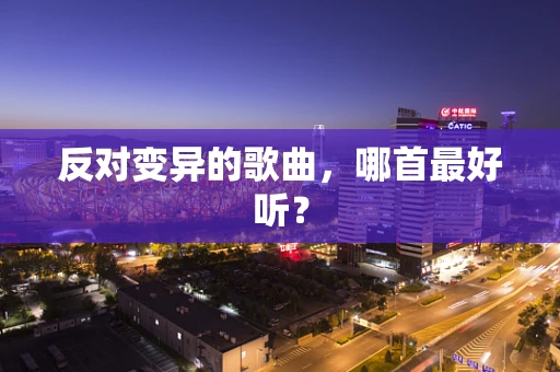 反对变异的歌曲，哪首最好听？