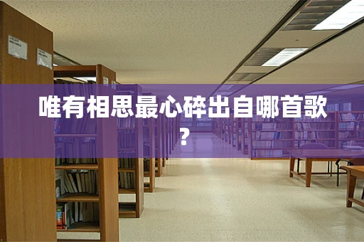 唯有相思最心碎出自哪首歌？