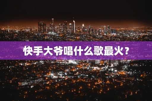 快手大爷唱什么歌最火？