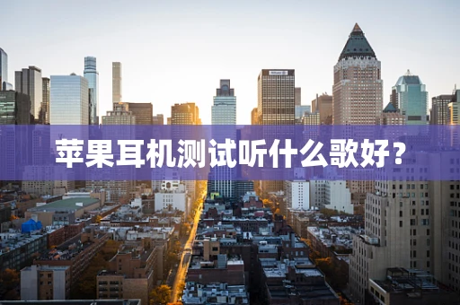 苹果耳机测试听什么歌好？
