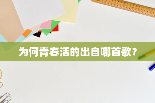为何青春活的出自哪首歌？