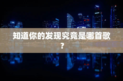 知道你的发现究竟是哪首歌？