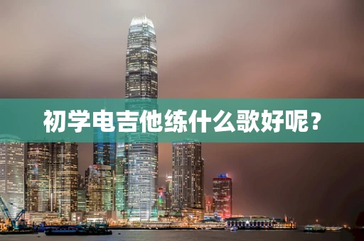 初学电吉他练什么歌好呢？